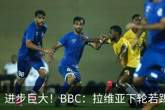 进步巨大！BBC：拉维亚下轮若踢60分钟 将创蓝军生涯连续出勤纪录